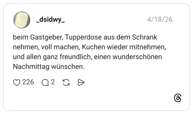 beim Gastgeber, Tupperdose aus dem Schrank nehmen, voll machen, Kuchen wieder mitnehmen, und allen ganz freundlich, einen wunderschönen Nachmittag wünschen.