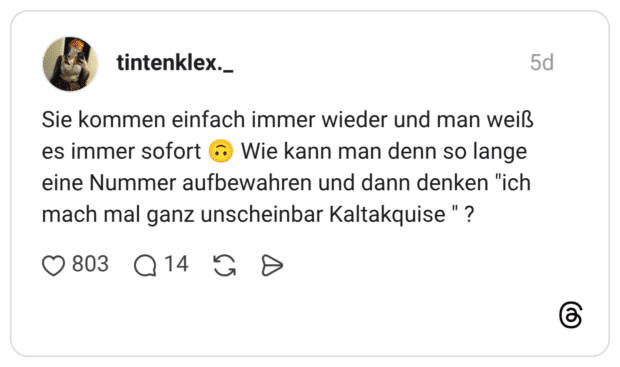 Sie kommen einfach immer wieder und man weiß Wie kann man denn so lange eine Nummer aufbewahren und dann denken "ich es immer sofort mach mal ganz unscheinbar Kaltakquise "?