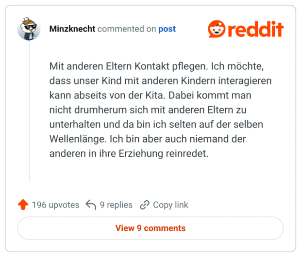 Mit anderen Eltern Kontakt pflegen. Ich möchte, dass unser Kind mit anderen Kindern interagieren kann abseits von der Kita. Dabei kommt man nicht drumherum sich mit anderen Eltern zu unterhalten und da bin ich selten auf der selben Wellenlänge. Ich bin aber auch niemand der anderen in ihre Erziehung reinredet.