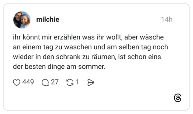 ihr könnt mir erzählen was ihr wollt, aber wäsche an einem tag zu waschen und am selben tag noch wieder in den schrank zu räumen, ist schon eins der besten dinge am sommer.