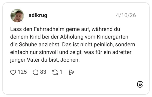 Lass den Fahrradhelm gerne auf, während du deinem Kind bei der Abholung vom Kindergarten die Schuhe anziehst. Das ist nicht peinlich, sondern einfach nur sinnvoll und zeigt, was für ein adretter junger Vater du bist, Jochen.