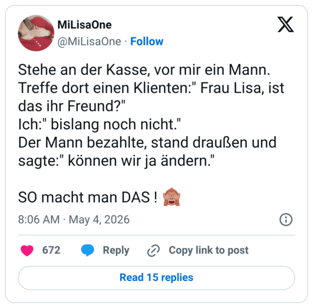 Stehe an der Kasse, vor mir ein Mann. Treffe dort einen Klienten:" Frau Lisa, ist das ihr Freund?" Ich:" bislang noch nicht." Der Mann bezahlte, stand draußen und sagte:" können wir ja ändern." SO macht man DAS ! 🙈