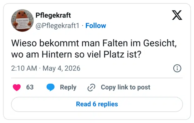Wieso bekommt man Falten im Gesicht, wo am Hintern so viel Platz ist?