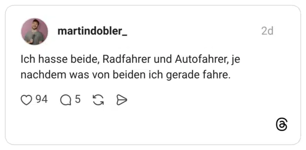 Ich hasse beide, Radfahrer und Autofahrer, je nachdem was von beiden ich gerade fahre.