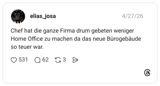 Chef hat die ganze Firma drum gebeten weniger Home Office zu machen da das neue Bürogebäude so teuer war.