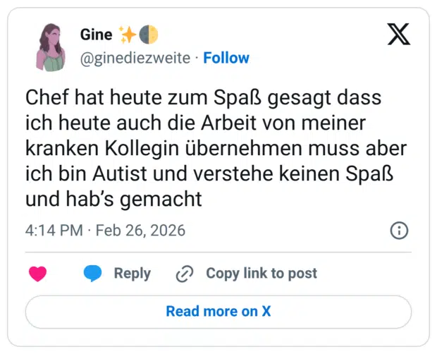 Chef hat heute zum Spaß gesagt dass ich heute auch die Arbeit von meiner kranken Kollegin übernehmen muss aber ich bin Autist und verstehe keinen Spaß und hab’s gemacht