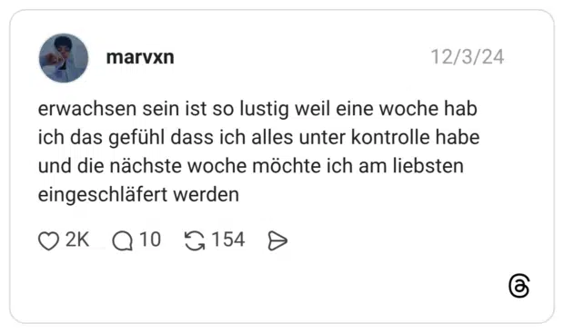 erwachsen sein ist so lustig weil eine woche hab ich das gefühl dass ich alles unter kontrolle habe und die nächste woche möchte ich am liebsten eingeschläfert werden