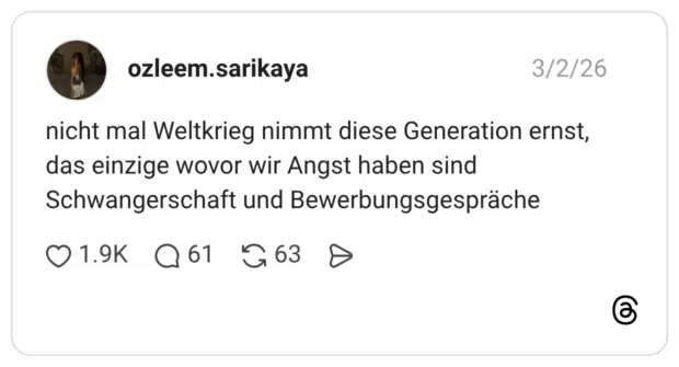 nicht mal Weltkrieg nimmt diese Generation ernst, das einzige wovor wir Angst haben sind Schwangerschaft und Bewerbungsgespräche