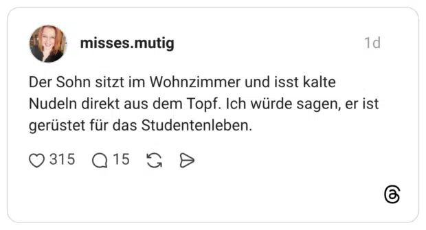Der Sohn sitzt im Wohnzimmer und isst kalte Nudeln direkt aus dem Topf. Ich würde sagen, er ist gerüstet für das Studentenleben.