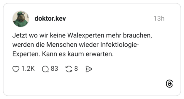 Jetzt wo wir keine Walexperten mehr brauchen, werden die Menschen wieder Infektiologie- Experten. Kann es kaum erwarten.