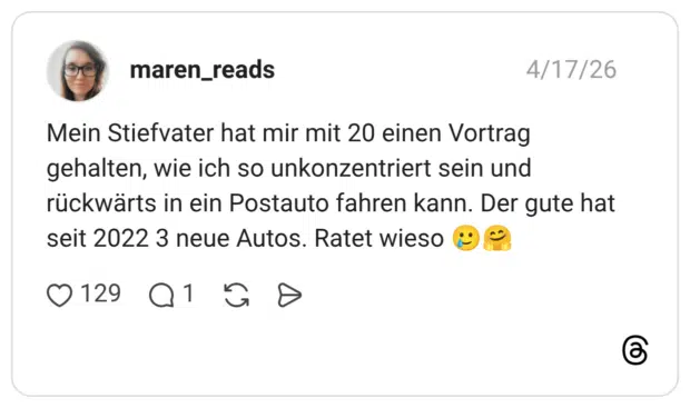 Mein Stiefvater hat mir mit 20 einen Vortrag gehalten, wie ich so unkonzentriert sein und rückwärts in ein Postauto fahren kann. Der gute hat seit 2022 3 neue Autos. Ratet wieso