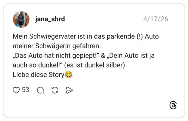 Mein Schwiegervater ist in das parkende (!) Auto meiner Schwägerin gefahren. „Das Auto hat nicht gepiept!" & „Dein Auto ist ja auch so dunkel!" (es ist dunkel silber) Liebe diese Story