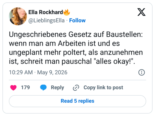 Ungeschriebenes Gesetz auf Baustellen: wenn man am Arbeiten ist und es ungeplant mehr poltert, als anzunehmen ist, schreit man pauschal "alles okay!"