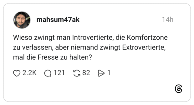 Wieso zwingt man Introvertierte, die Komfortzone zu verlassen, aber niemand zwingt Extrovertierte, mal die Fresse zu halten?