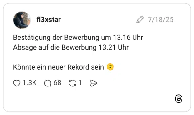 Bestätigung der Bewerbung um 13.16 Uhr Absage auf die Bewerbung 13.21 Uhr Könnte ein neuer Rekord sein