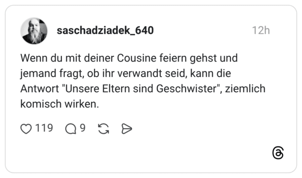 Wenn du mit deiner Cousine feiern gehst und jemand fragt, ob ihr verwandt seid, kann die Antwort "Unsere Eltern sind Geschwister", ziemlich komisch wirken.