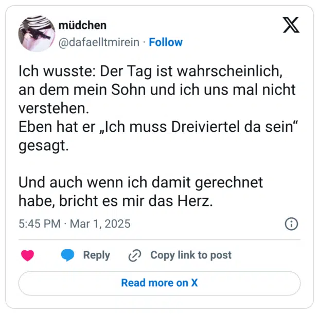 Ich wusste: Der Tag ist wahrscheinlich, an dem mein Sohn und ich uns mal nicht verstehen. Eben hat er „Ich muss Dreiviertel da sein" gesagt. Und auch wenn ich damit gerechnet habe, bricht es mir das Herz.