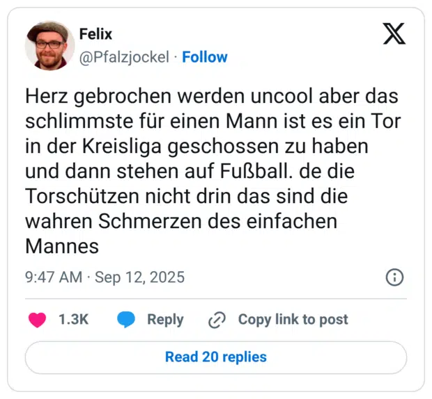 Herz gebrochen werden uncool aber das schlimmste für einen Mann ist es ein Tor in der Kreisliga geschossen zu haben und dann stehen auf Fußball. de die Torschützen nicht drin das sind die wahren Schmerzen des einfachen Mannes
