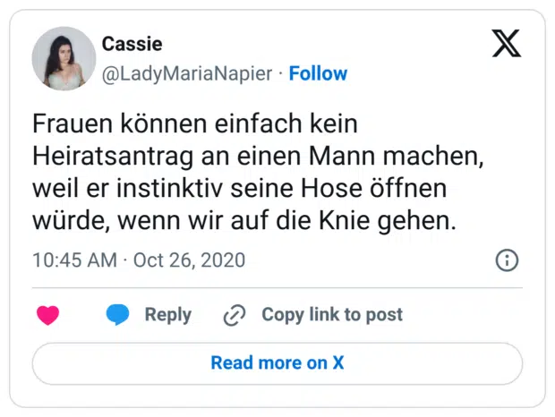 Frauen können einfach kein Heiratsantrag an einen Mann machen, weil er instinktiv seine Hose öffnen würde, wenn wir auf die Knie gehen.