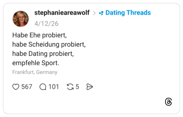 Habe Ehe probiert, habe Scheidung probiert, habe Dating probiert, empfehle Sport.