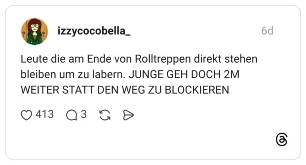 Leute die am Ende von Rolltreppen direkt stehen bleiben um zu labern. JUNGE GEH DOCH 2M WEITER STATT DEN WEG ZU BLOCKIEREN