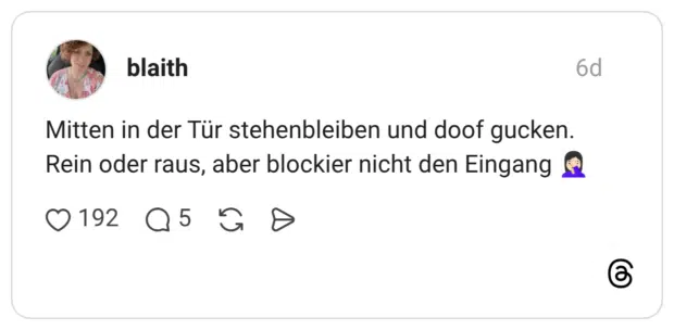 Mitten in der Tür stehenbleiben und doof gucken. Rein oder raus, aber blockier nicht den Eingang 🤦🏻♀️