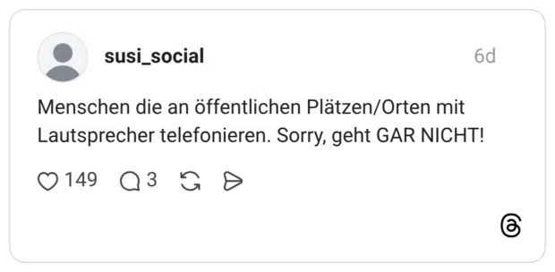 Menschen die an öffentlichen Plätzen/Orten mit Lautsprecher telefonieren. Sorry, geht GAR NICHT!