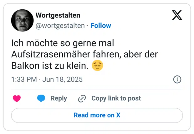 Ich möchte so gerne mal Aufsitzrasenmäher fahren, aber der Balkon ist zu klein. 😔