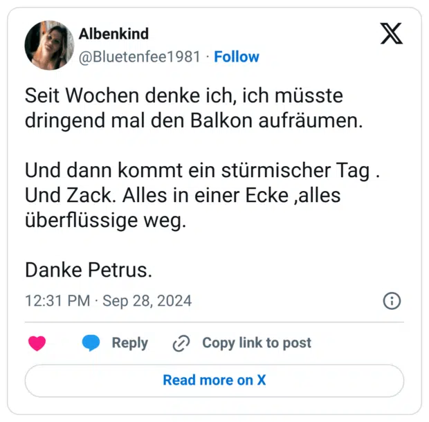 Seit Wochen denke ich, ich müsste dringend mal den Balkon aufräumen. Und dann kommt ein stürmischer Tag . Und Zack. Alles in einer Ecke ,alles überflüssige weg. Danke Petrus.