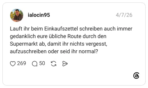 Lauft ihr beim Einkaufszettel schreiben auch immer gedanklich eure übliche Route durch den Supermarkt ab, damit ihr nichts vergesst, aufzuschreiben oder seid ihr normal?