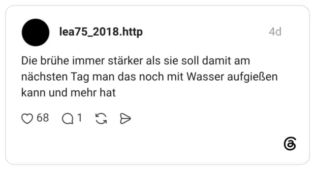 Die brühe immer stärker als sie soll damit am nächsten Tag man das noch mit Wasser aufgießen kann und mehr hat