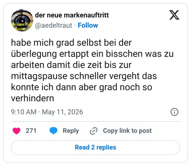 habe mich grad selbst bei der überlegung ertappt ein bisschen was zu arbeiten damit die zeit bis zur mittagspause schneller vergeht das konnte ich dann aber grad noch so verhindern