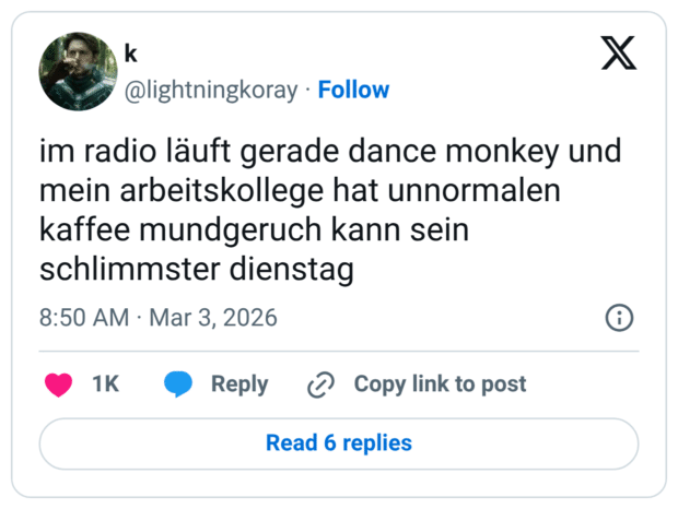 im radio läuft gerade dance monkey und mein arbeitskollege hat unnormalen kaffee mundgeruch kann sein schlimmster dienstag