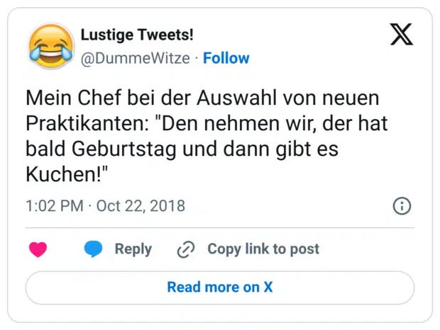 Mein Chef bei der Auswahl von neuen Praktikanten: "Den nehmen wir, der hat bald Geburtstag und dann gibt es Kuchen!"