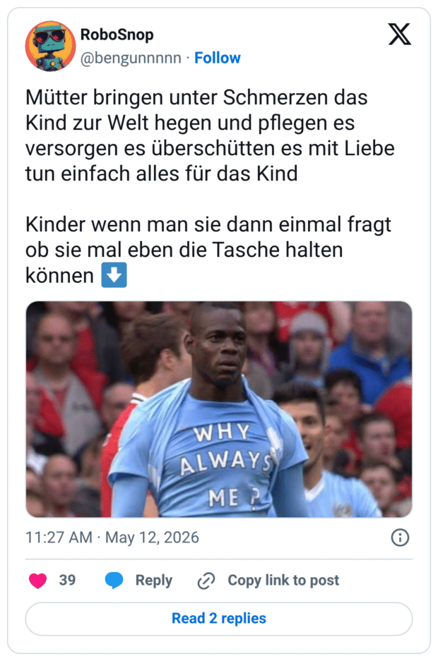 Mütter bringen unter Schmerzen das Kind zur Welt hegen und pflegen es versorgen es überschütten es mit Liebe tun einfach alles für das Kind Kinder wenn man sie dann einmal fragt ob sie mal eben die Tasche halten können