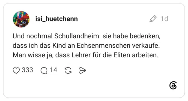 Und nochmal Schullandheim: sie habe bedenken, dass ich das Kind an Echsenmenschen verkaufe. Man wisse ja, dass Lehrer für die Eliten arbeiten.
