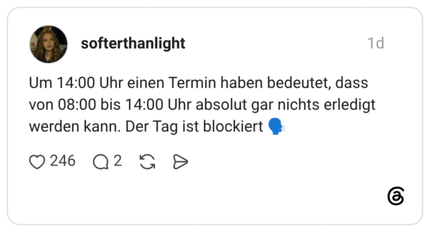 Um 14:00 Uhr einen Termin haben bedeutet, dass von 08:00 bis 14:00 Uhr absolut gar nichts erledigt werden kann. Der Tag ist blockiert