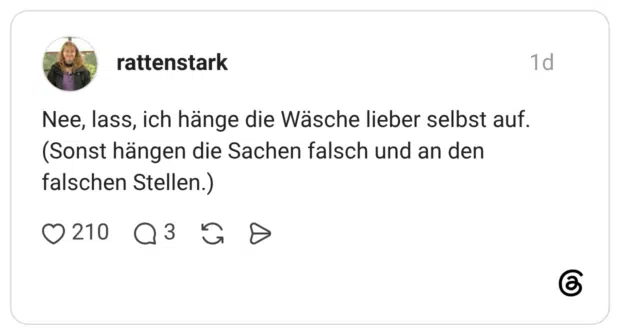 Nee, lass, ich hänge die Wäsche lieber selbst auf. (Sonst hängen die Sachen falsch und an den falschen Stellen.)