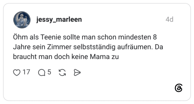 Öhm als Teenie sollte man schon mindesten 8 Jahre sein Zimmer selbstständig aufräumen. Da braucht man doch keine Mama zu