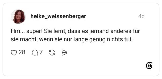 Hm... super! Sie lernt, dass es jemand anderes für sie macht, wenn sie nur lange genug nichts tut.