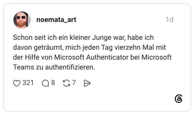 Schon seit ich ein kleiner Junge war, habe ich davon geträumt, mich jeden Tag vierzehn Mal mit der Hilfe von Microsoft Authenticator bei Microsoft Teams zu authentifizieren.