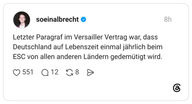 Letzter Paragraf im Versailler Vertrag war, dass Deutschland auf Lebenszeit einmal jährlich beim ESC von allen anderen Ländern gedemütigt wird.