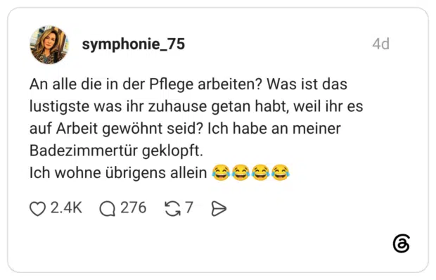 An alle die in der Pflege arbeiten? Was ist das lustigste was ihr zuhause getan habt, weil ihr es auf Arbeit gewöhnt seid? Ich habe an meiner Badezimmertür geklopft. Ich wohne übrigens allein