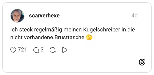 Ich steck regelmäßig meinen Kugelschreiber in die nicht vorhandene Brusttasche