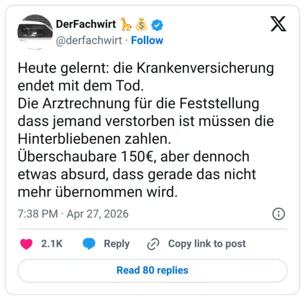 Heute gelernt: die Krankenversicherung endet mit dem Tod. Die Arztrechnung für die Feststellung dass jemand verstorben ist müssen die Hinterbliebenen zahlen. Überschaubare 150€, aber dennoch etwas absurd, dass gerade das nicht mehr übernommen wird.