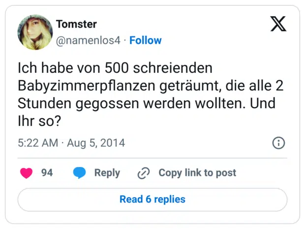 Ich habe von 500 schreienden Babyzimmerpflanzen geträumt, die alle 2 Stunden gegossen werden wollten. Und Ihr so?