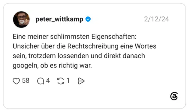 Eine meiner schlimmsten Eigenschaften: Unsicher über die Rechtschreibung eine Wortes sein, trotzdem lossenden und direkt danach googeln, ob es richtig war.