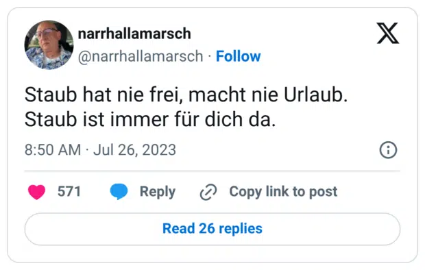 Staub hat nie frei, macht nie Urlaub. Staub ist immer für dich da.