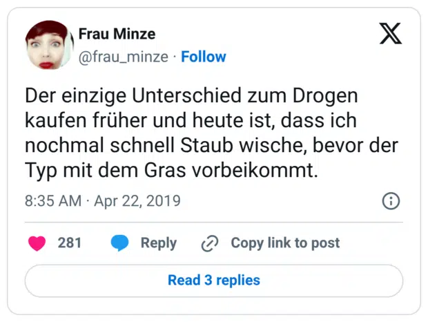 Der einzige Unterschied zum Drogen kaufen früher und heute ist, dass ich nochmal schnell Staub wische, bevor der Typ mit dem Gras vorbeikommt.