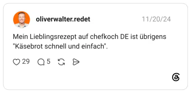 Mein Lieblingsrezept auf chefkoch DE ist übrigens "Käsebrot schnell und einfach".